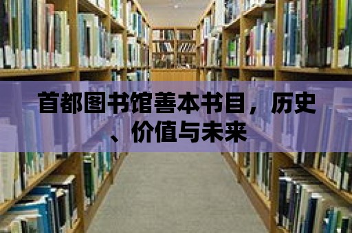 首都圖書館善本書目，歷史、價值與未來