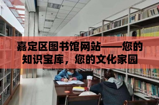 嘉定區圖書館網站——您的知識寶庫，您的文化家園