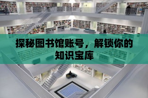 探秘圖書館賬號，解鎖你的知識寶庫