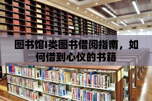 圖書館I類圖書借閱指南，如何借到心儀的書籍