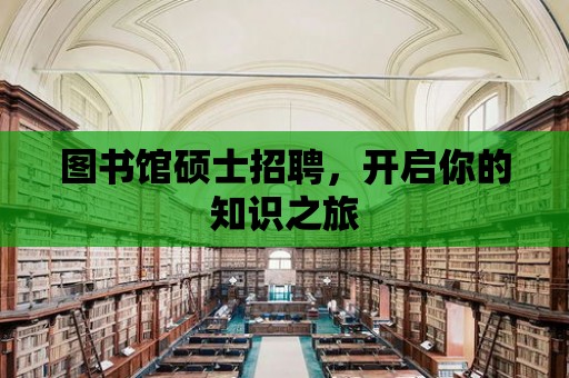 圖書館碩士招聘，開啟你的知識之旅