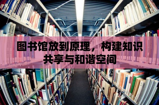 圖書館放到原理，構建知識共享與和諧空間