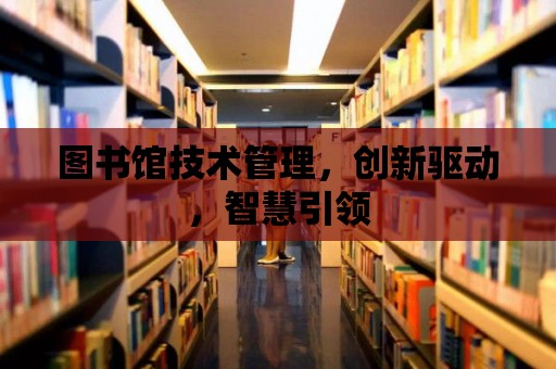 圖書館技術管理，創新驅動，智慧引領