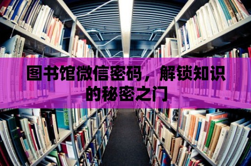 圖書館微信密碼，解鎖知識的秘密之門