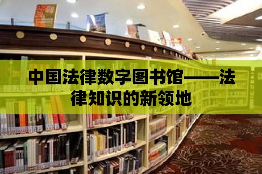 中國法律數字圖書館——法律知識的新領地