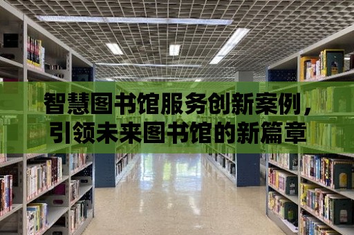 智慧圖書館服務創新案例，引領未來圖書館的新篇章