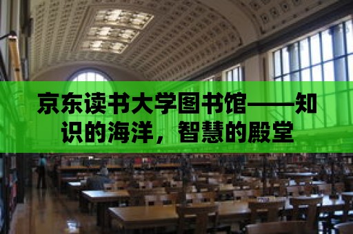 京東讀書大學(xué)圖書館——知識的海洋，智慧的殿堂