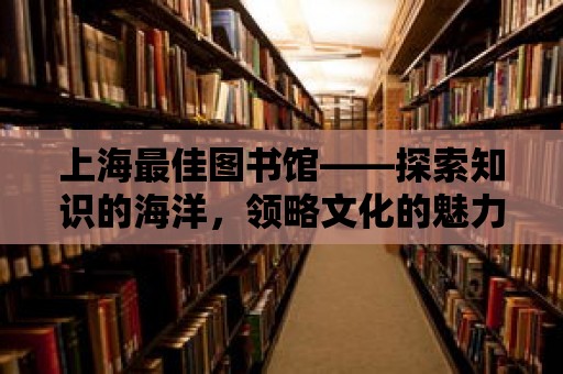 上海最佳圖書館——探索知識的海洋，領略文化的魅力