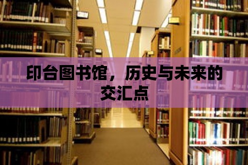 印臺圖書館，歷史與未來的交匯點