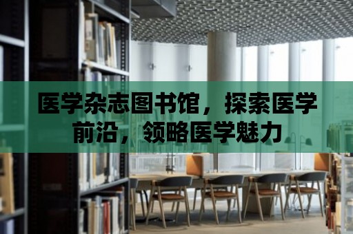 醫學雜志圖書館，探索醫學前沿，領略醫學魅力