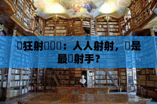 瘋狂射擊遊戲：人人射射，誰是最強射手？