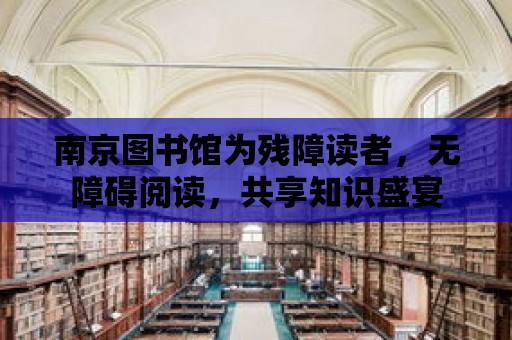 南京圖書館為殘障讀者，無障礙閱讀，共享知識盛宴