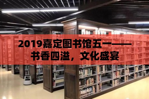 2019嘉定圖書館五一——書香四溢，文化盛宴