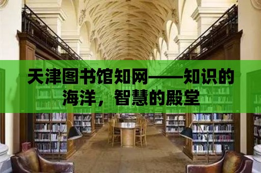 天津圖書館知網——知識的海洋，智慧的殿堂