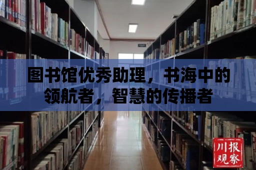 圖書(shū)館優(yōu)秀助理，書(shū)海中的領(lǐng)航者，智慧的傳播者