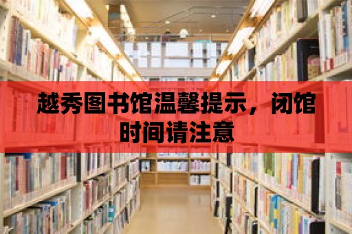 越秀圖書館溫馨提示，閉館時間請注意