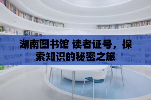 湖南圖書館 讀者證號，探索知識的秘密之旅