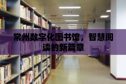 常州數字化圖書館，智慧閱讀的新篇章