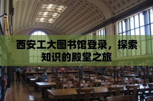 西安工大圖書館登錄，探索知識的殿堂之旅