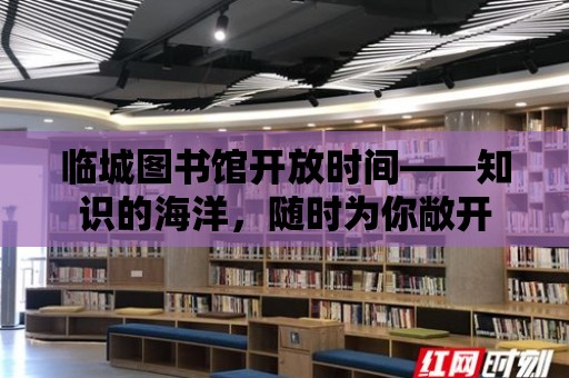 臨城圖書館開放時間——知識的海洋，隨時為你敞開