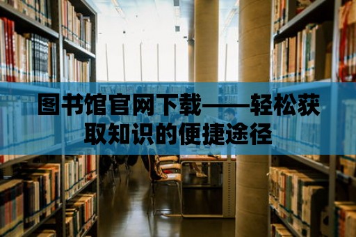 圖書館官網(wǎng)下載——輕松獲取知識(shí)的便捷途徑