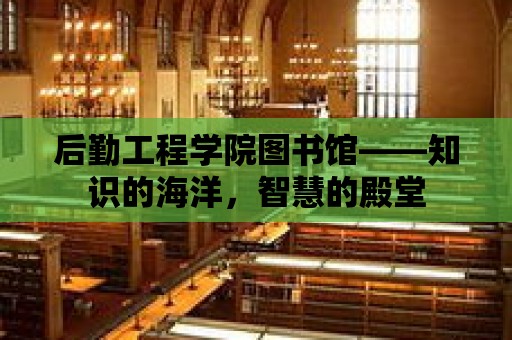 后勤工程學院圖書館——知識的海洋，智慧的殿堂