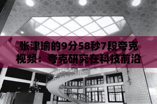 張津瑜的9分58秒7段夸克視頻：夸克研究在科技前沿的應(yīng)用