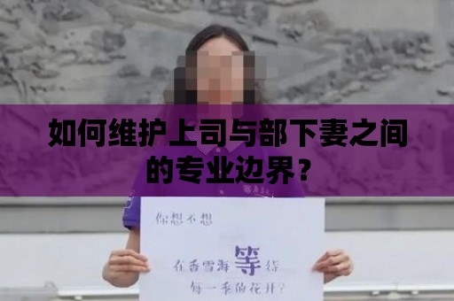 如何維護上司與部下妻之間的專業邊界？