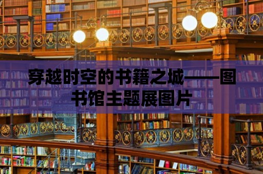 穿越時空的書籍之城——圖書館主題展圖片