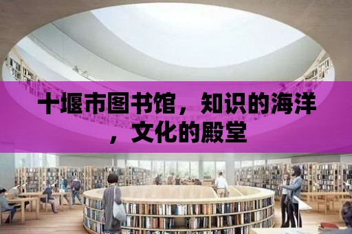 十堰市圖書館，知識的海洋，文化的殿堂