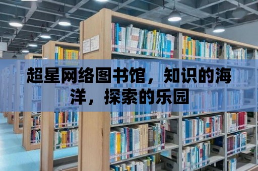 超星網(wǎng)絡(luò)圖書(shū)館，知識(shí)的海洋，探索的樂(lè)園