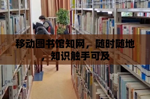 移動圖書館知網，隨時隨地，知識觸手可及