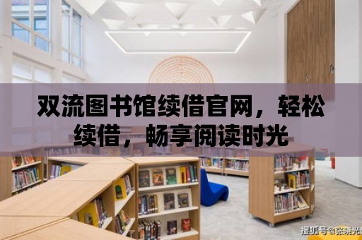 雙流圖書館續借官網，輕松續借，暢享閱讀時光