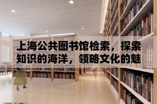 上海公共圖書館檢索，探索知識的海洋，領(lǐng)略文化的魅力