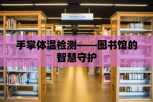 手掌體溫檢測(cè)——圖書館的智慧守護(hù)