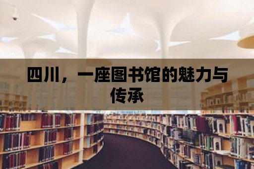 四川，一座圖書館的魅力與傳承