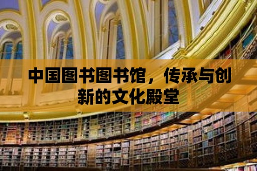 中國圖書圖書館，傳承與創(chuàng)新的文化殿堂