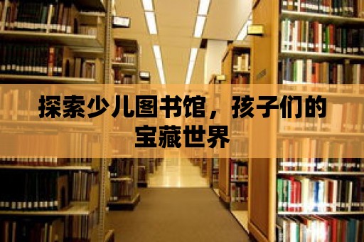 探索少兒圖書館，孩子們的寶藏世界