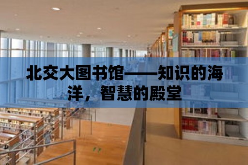 北交大圖書館——知識的海洋，智慧的殿堂