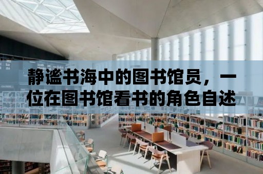 靜謐書海中的圖書館員，一位在圖書館看書的角色自述