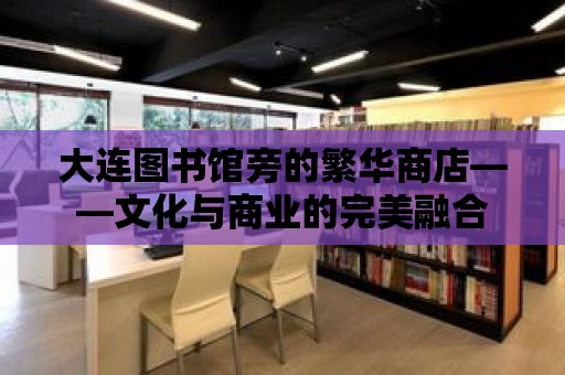 大連圖書館旁的繁華商店——文化與商業的完美融合