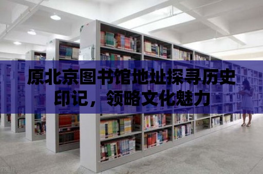 原北京圖書館地址探尋歷史印記，領略文化魅力