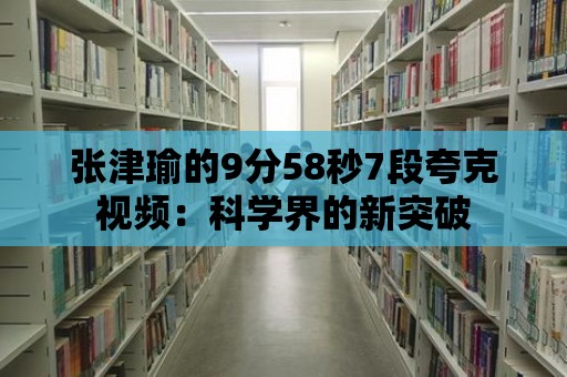 張津瑜的9分58秒7段夸克視頻：科學界的新突破