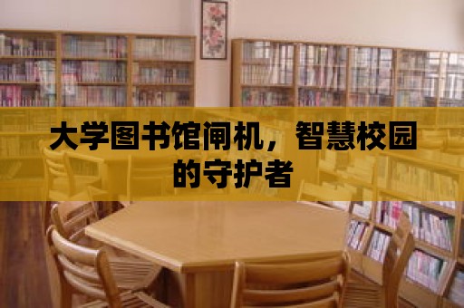 大學圖書館閘機，智慧校園的守護者