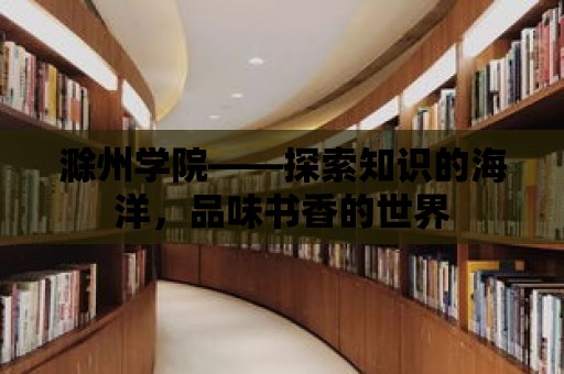 滁州學院——探索知識的海洋，品味書香的世界