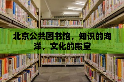 北京公共圖書館，知識的海洋，文化的殿堂