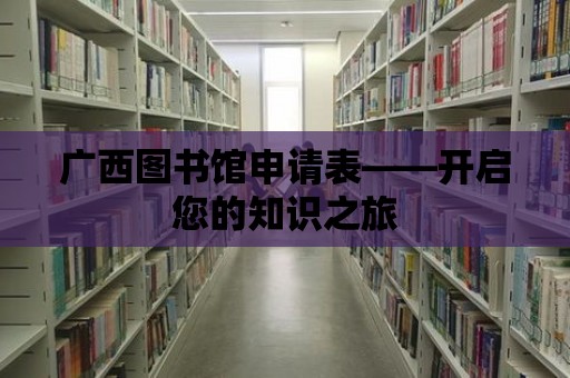 廣西圖書館申請表——開啟您的知識之旅