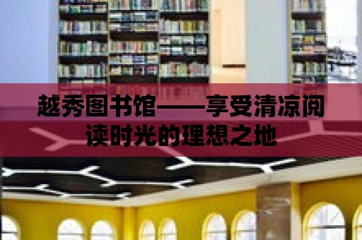 越秀圖書館——享受清涼閱讀時光的理想之地