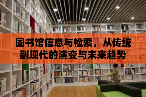 圖書館信息與檢索，從傳統到現代的演變與未來趨勢