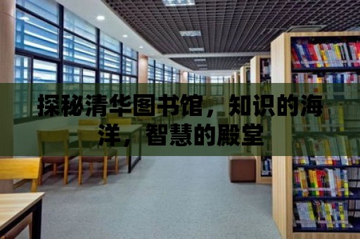 探秘清華圖書館，知識的海洋，智慧的殿堂